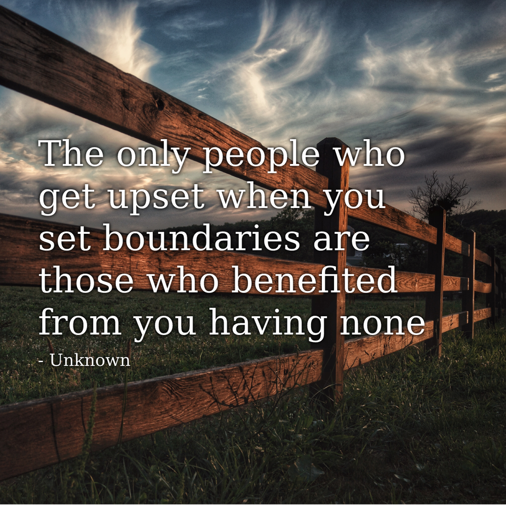 The only people who get upset when you boundaries are those who benefited from you having none.